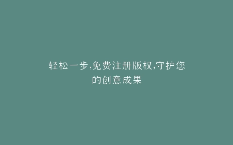 轻松一步,免费注册版权,守护您的创意成果