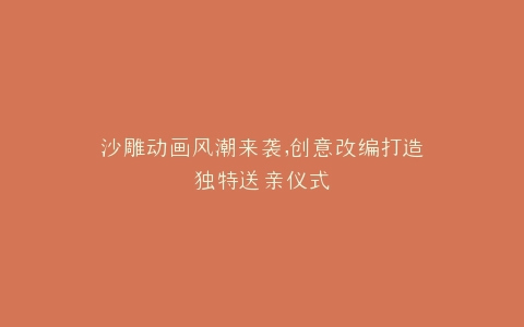 沙雕动画风潮来袭,创意改编打造独特送亲仪式