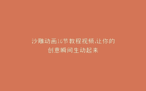 沙雕动画16节教程视频,让你的创意瞬间生动起来