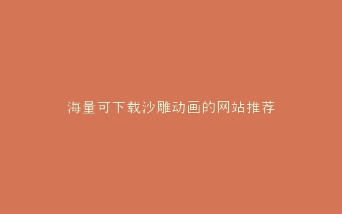 海量可下载沙雕动画的网站推荐