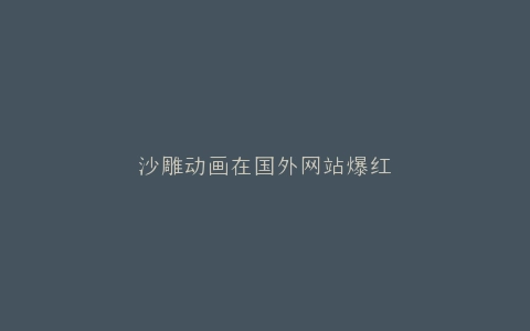 沙雕动画在国外网站爆红