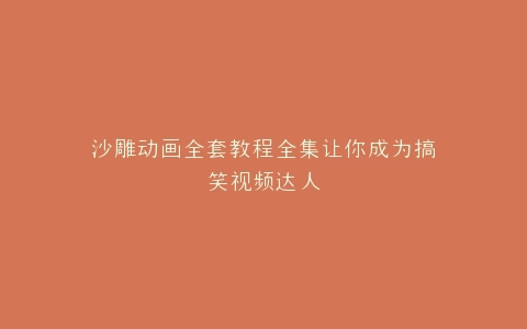 沙雕动画全套教程全集让你成为搞笑视频达人