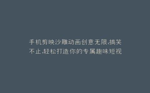 手机剪映沙雕动画创意无限,搞笑不止,轻松打造你的专属趣味短视频