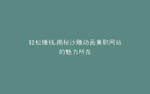 轻松赚钱,揭秘沙雕动画兼职网站的魅力所在