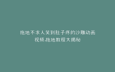 拖地不求人笑到肚子疼的沙雕动画视频,拖地教程大揭秘