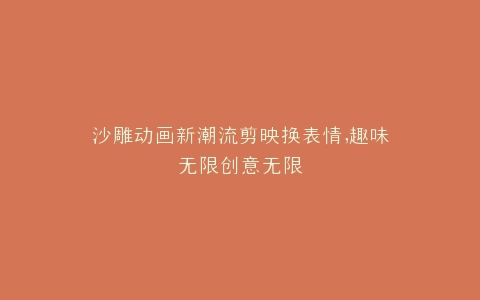 沙雕动画新潮流剪映换表情,趣味无限创意无限