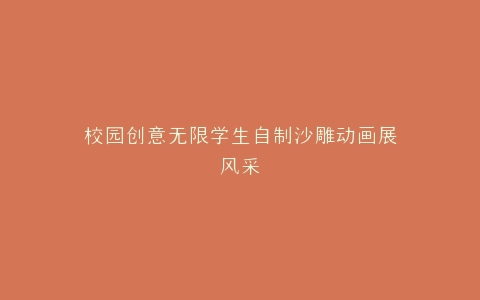 校园创意无限学生自制沙雕动画展风采