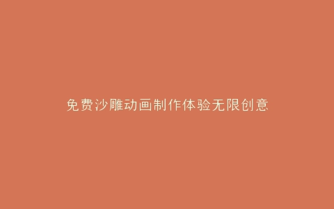 免费沙雕动画制作体验无限创意