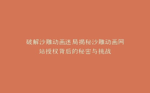 破解沙雕动画迷局揭秘沙雕动画网站授权背后的秘密与挑战