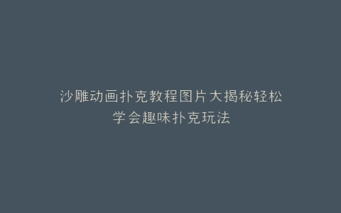 沙雕动画扑克教程图片大揭秘轻松学会趣味扑克玩法