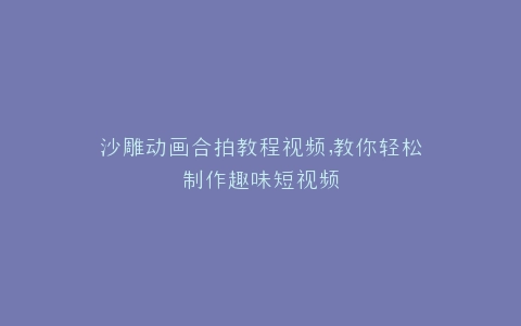 沙雕动画合拍教程视频,教你轻松制作趣味短视频