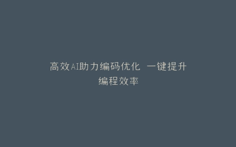 高效AI助力编码优化 一键提升编程效率