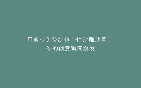 用剪映免费制作个性沙雕动画,让你的创意瞬间爆发