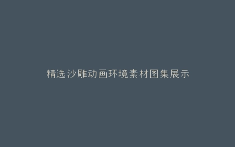 精选沙雕动画环境素材图集展示