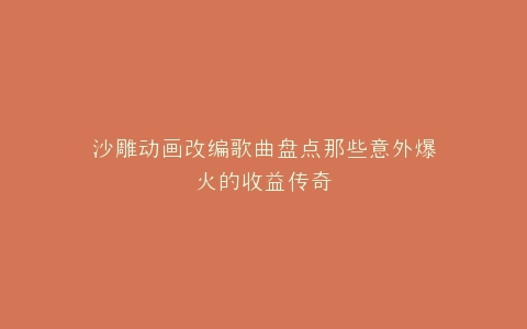 沙雕动画改编歌曲盘点那些意外爆火的收益传奇