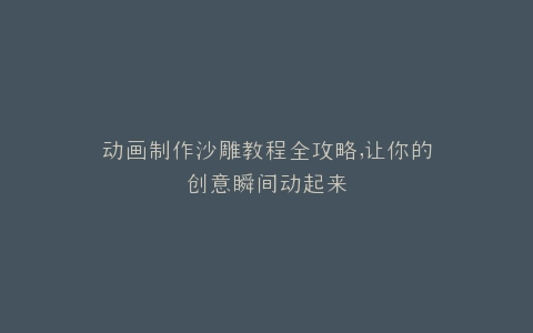 动画制作沙雕教程全攻略,让你的创意瞬间动起来