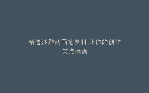 精选沙雕动画笔素材,让你的创作笑点满满