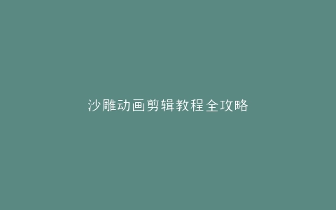 沙雕动画剪辑教程全攻略