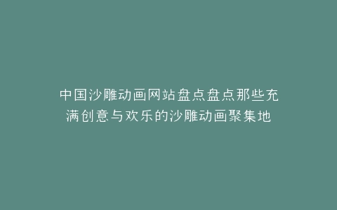 中国沙雕动画网站盘点盘点那些充满创意与欢乐的沙雕动画聚集地
