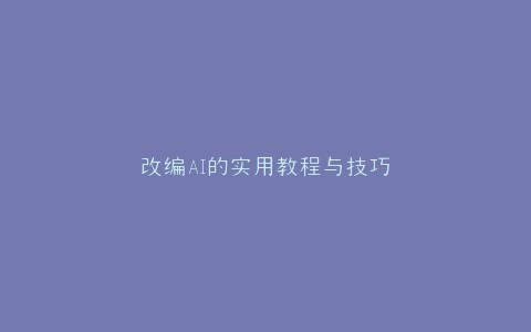 改编AI的实用教程与技巧