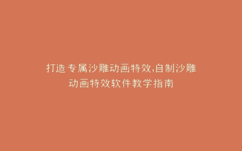 打造专属沙雕动画特效,自制沙雕动画特效软件教学指南