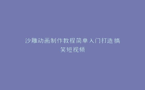沙雕动画制作教程简单入门打造搞笑短视频