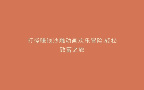 打怪赚钱沙雕动画欢乐冒险,轻松致富之旅