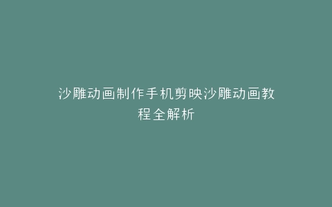 沙雕动画制作手机剪映沙雕动画教程全解析