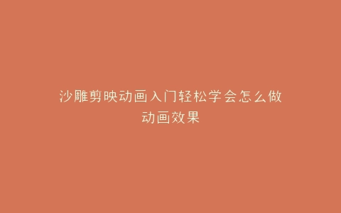 沙雕剪映动画入门轻松学会怎么做动画效果