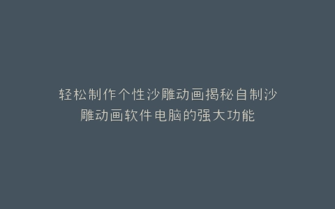 轻松制作个性沙雕动画揭秘自制沙雕动画软件电脑的强大功能