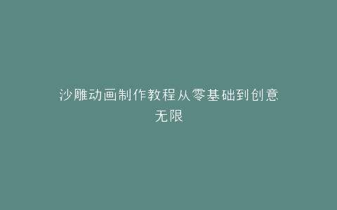 沙雕动画制作教程从零基础到创意无限