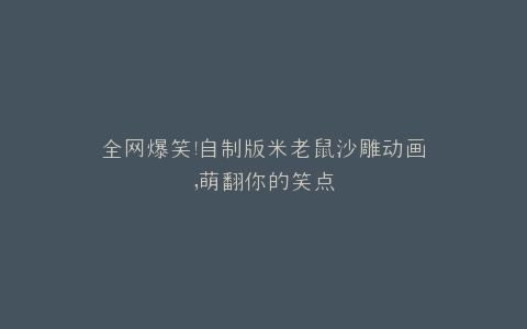全网爆笑自制版米老鼠沙雕动画,萌翻你的笑点