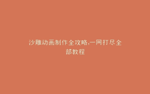 沙雕动画制作全攻略,一网打尽全部教程