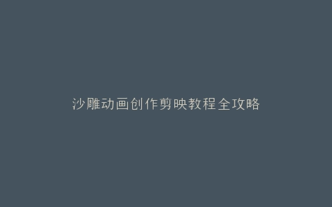 沙雕动画创作剪映教程全攻略