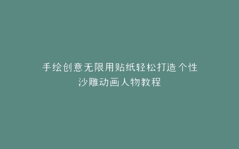 手绘创意无限用贴纸轻松打造个性沙雕动画人物教程