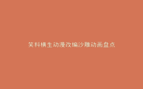 笑料横生动漫改编沙雕动画盘点