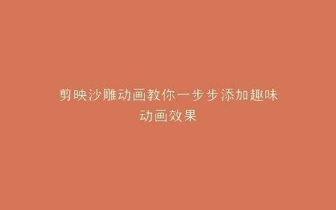 剪映沙雕动画教你一步步添加趣味动画效果