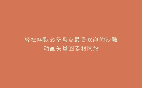 轻松幽默必备盘点最受欢迎的沙雕动画矢量图素材网站
