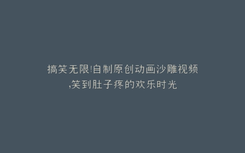 搞笑无限自制原创动画沙雕视频,笑到肚子疼的欢乐时光