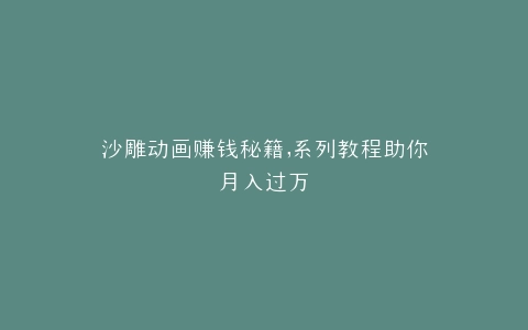 沙雕动画赚钱秘籍,系列教程助你月入过万