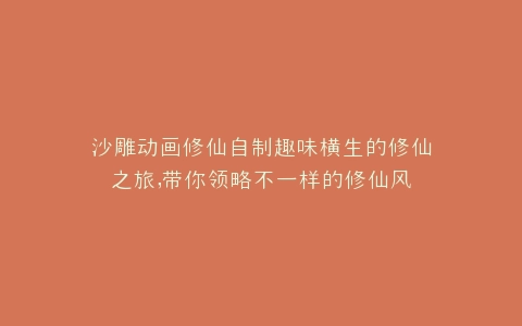 沙雕动画修仙自制趣味横生的修仙之旅,带你领略不一样的修仙风