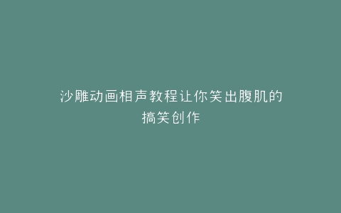沙雕动画相声教程让你笑出腹肌的搞笑创作