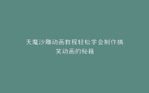 天魔沙雕动画教程轻松学会制作搞笑动画的秘籍