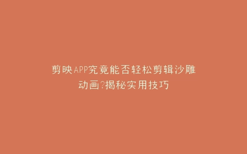 剪映APP究竟能否轻松剪辑沙雕动画?揭秘实用技巧