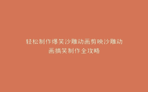 轻松制作爆笑沙雕动画剪映沙雕动画搞笑制作全攻略