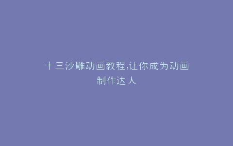 十三沙雕动画教程,让你成为动画制作达人