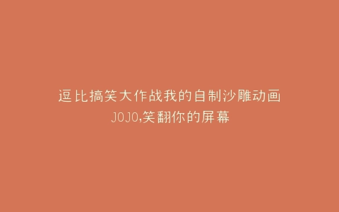 逗比搞笑大作战我的自制沙雕动画JOJO,笑翻你的屏幕