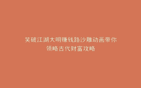 笑破江湖大明赚钱路沙雕动画带你领略古代财富攻略