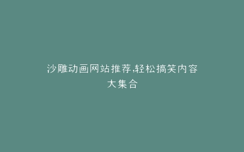 沙雕动画网站推荐,轻松搞笑内容大集合