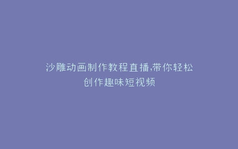 沙雕动画制作教程直播,带你轻松创作趣味短视频
